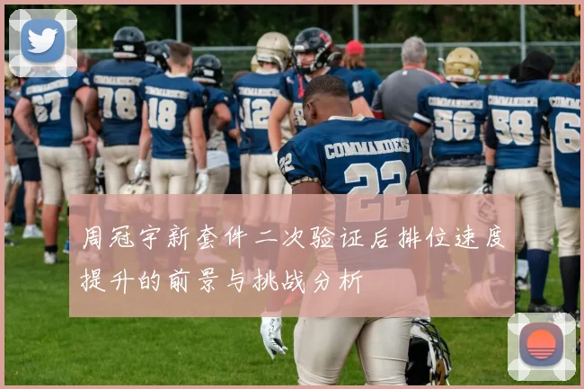 周冠宇新套件二次验证后排位速度提升的前景与挑战分析